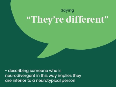 Example of a microaggression: Saying They're different - describing someone who is neurodivergent in this way implies they are inferior to a neurotypical person.